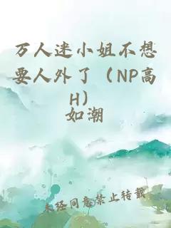 萬人迷小姐不想要人外了（NP高H）