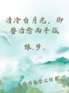 清冷白月光，御獸治愈兩手抓