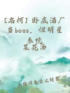 [名柯] 臥底酒廠當(dāng)boss，但明星系統(tǒng)