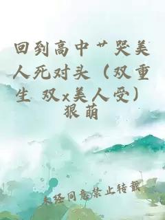 回到高中艸哭美人死對頭（雙重生 雙x美人受）