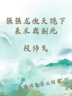 強(qiáng)強(qiáng)龍傲天跪下來求我別死