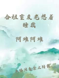 合租室友老想著睡我