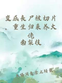 變成喪尸被切片，重生歸來(lái)養(yǎng)大佬