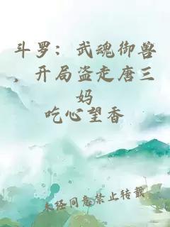 斗羅：武魂御獸，開局盜走唐三媽