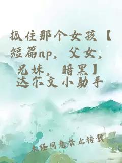 抓住那個(gè)女孩【短篇np，父女，兄妹，暗黑】