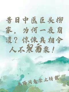 昔日中醫(yī)巨頭柳家，為何一夜崩潰？驚悚真相令人不寒而栗！
