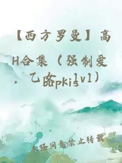 【西方羅曼】高H合集（強(qiáng)制愛，乙女，1v1）