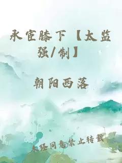 承宦膝下【太監(jiān)強(qiáng)/制】