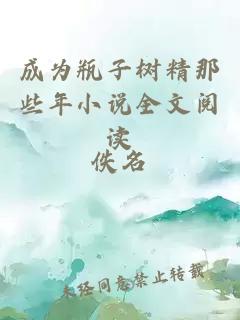 成為瓶子樹(shù)精那些年小說(shuō)全文閱讀