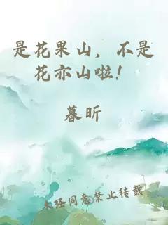 是花果山，不是花亦山啦！