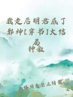 我走后明君成了邪神[穿書(shū)]大結(jié)局