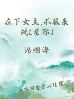 在下女主,不服來(lái)戰(zhàn)[星際]